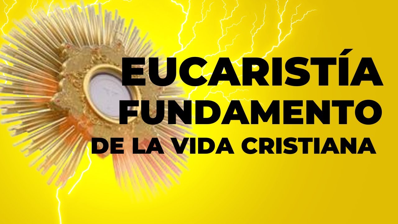 La EUCARISTÍA FUNDAMENTO de la VIDA CRISTIANA